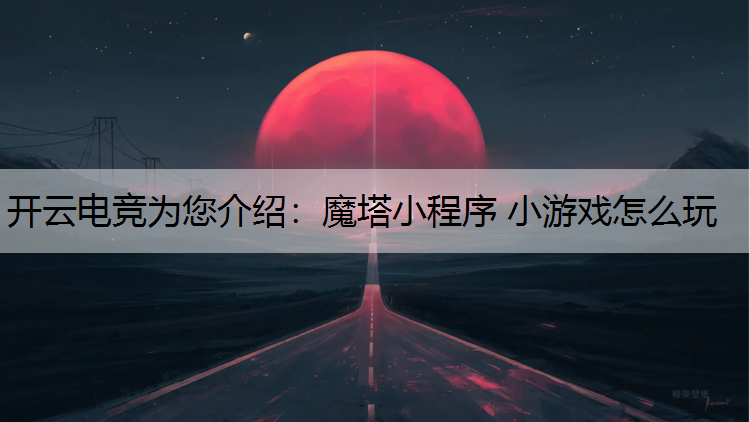 魔塔小程序 小游戏怎么玩